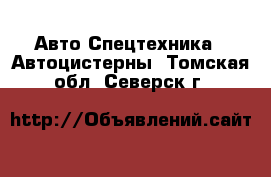 Авто Спецтехника - Автоцистерны. Томская обл.,Северск г.